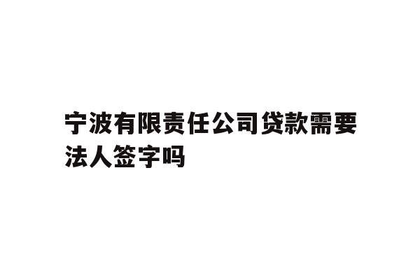 详细阅读:宁波有限责任公司贷款需要法人签字吗 宁波有限责任公司贷款需要法人签字吗