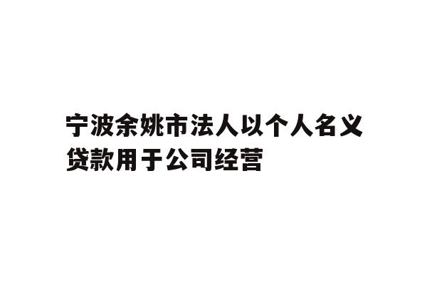 详细阅读:宁波余姚市法人以个人名义贷款用于公司经营 宁波余姚市法人以个人名义贷款用于公司经营