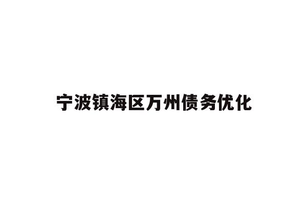 详细阅读:宁波镇海区万州债务优化 宁波镇海区万州债务优化