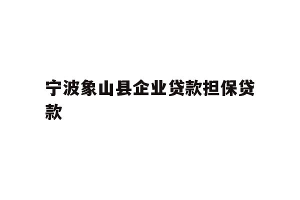 详细阅读:宁波象山县企业贷款担保贷款 宁波象山县企业贷款担保贷款