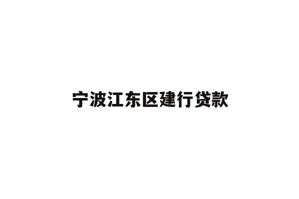 详细阅读:宁波江东区建行贷款 宁波江东区建行贷款