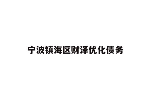 详细阅读:宁波镇海区财泽优化债务 宁波镇海区财泽优化债务