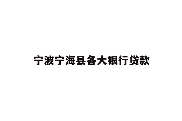 详细阅读:宁波宁海县各大银行贷款 宁波宁海县各大银行贷款