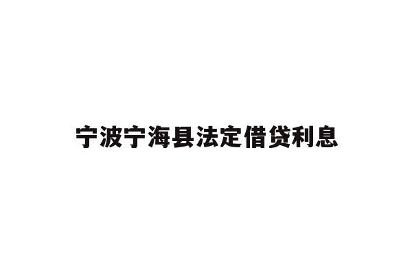 详细阅读:宁波宁海县法定借贷利息 宁波宁海县法定借贷利息