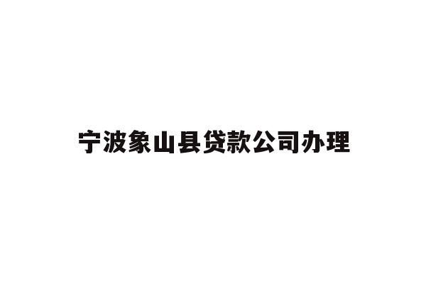 详细阅读:宁波象山县贷款公司办理 宁波象山县贷款公司办理