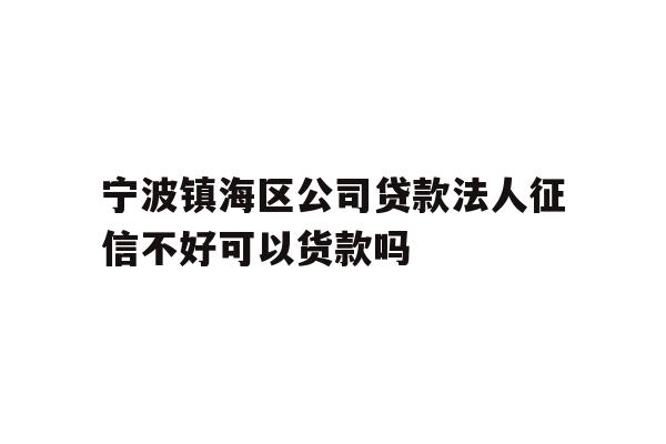详细阅读:宁波镇海区公司贷款法人征信不好可以货款吗 宁波镇海区公司贷款法人征信不好可以货款吗