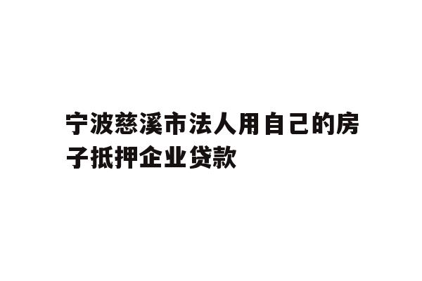 详细阅读:宁波慈溪市法人用自己的房子抵押企业贷款 宁波慈溪市法人用自己的房子抵押企业贷款