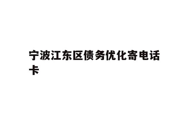 详细阅读:宁波江东区债务优化寄电话卡 宁波江东区债务优化寄电话卡