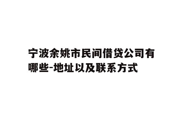 详细阅读:宁波余姚市民间借贷公司有哪些-地址以及联系方式 宁波余姚市民间借贷公司有哪些-地址以及联系方式