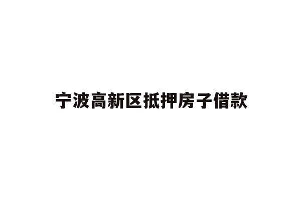 详细阅读:宁波高新区抵押房子借款 宁波高新区抵押房子借款