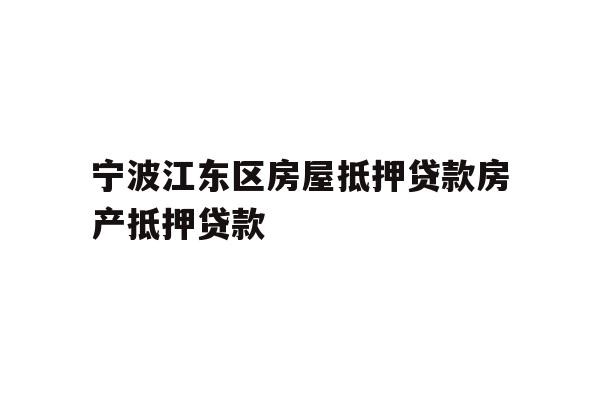 详细阅读:宁波江东区房屋抵押贷款房产抵押贷款 宁波江东区房屋抵押贷款房产抵押贷款