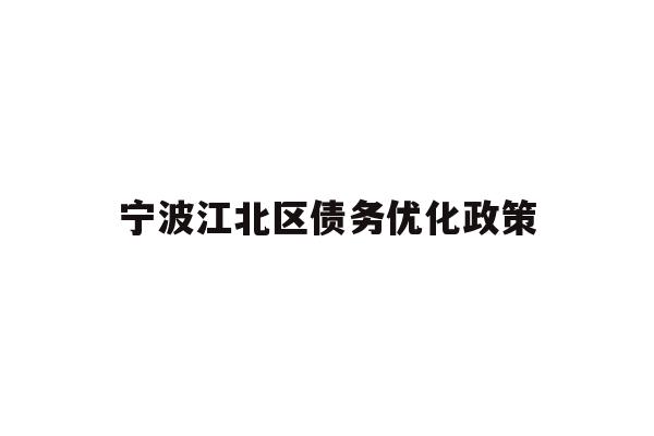 详细阅读:宁波江北区债务优化政策 宁波江北区债务优化政策