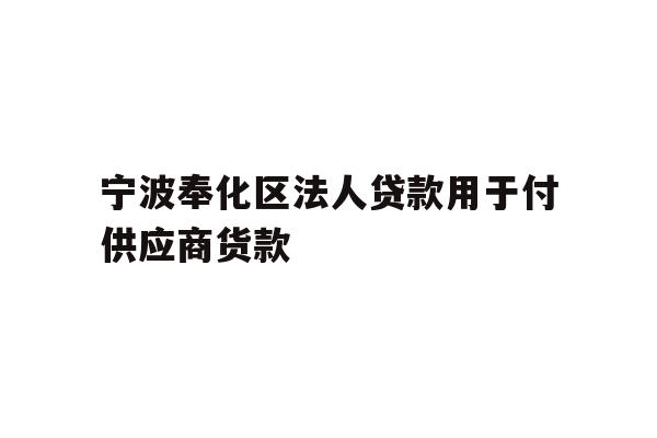 详细阅读:宁波奉化区法人贷款用于付供应商货款 宁波奉化区法人贷款用于付供应商货款
