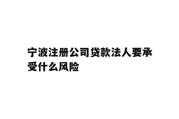 详细阅读:宁波注册公司贷款法人要承受什么风险 宁波注册公司贷款法人要承受什么风险