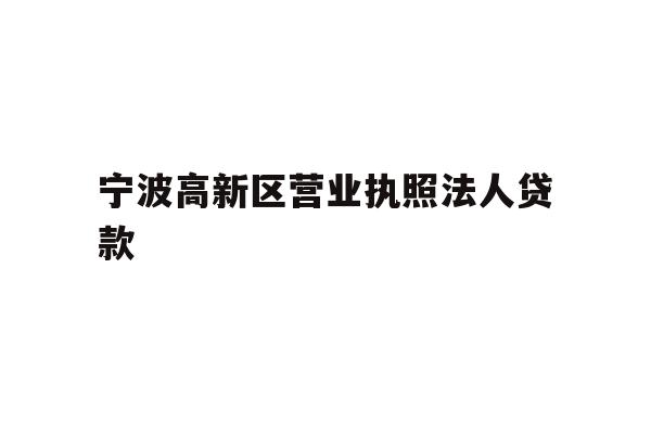 详细阅读:宁波高新区营业执照法人贷款 宁波高新区营业执照法人贷款