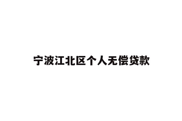 详细阅读:宁波江北区个人无偿贷款 宁波江北区个人无偿贷款