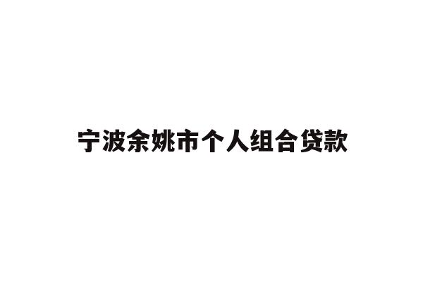 宁波余姚市个人组合贷款