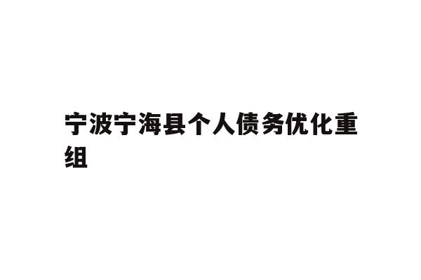 详细阅读:宁波宁海县个人债务优化重组 宁波宁海县个人债务优化重组