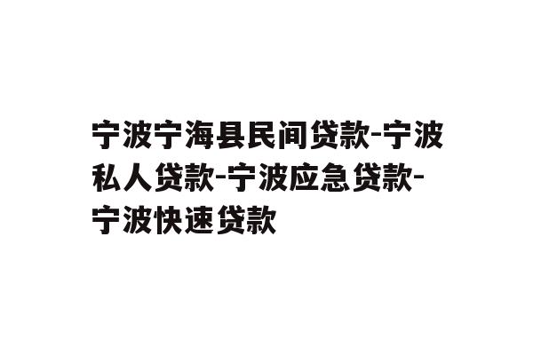 详细阅读:宁波宁海县民间贷款-宁波私人贷款-宁波应急贷款-宁波快速贷款 宁波宁海县民间贷款-宁波私人贷款-宁波应急贷款-宁波快速贷款