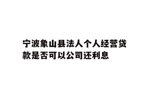 详细阅读:宁波象山县法人个人经营贷款是否可以公司还利息 宁波象山县法人个人经营贷款是否可以公司还利息