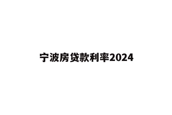 详细阅读:宁波房贷款利率2024 宁波房贷款利率2024