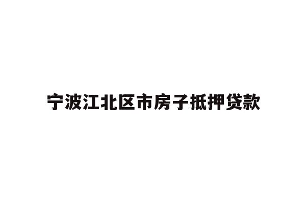 详细阅读:宁波江北区市房子抵押贷款 宁波江北区市房子抵押贷款