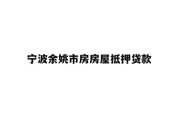 详细阅读:宁波余姚市房房屋抵押贷款 宁波余姚市房房屋抵押贷款