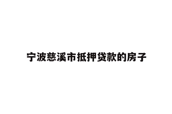 详细阅读:宁波慈溪市抵押贷款的房子 宁波慈溪市抵押贷款的房子