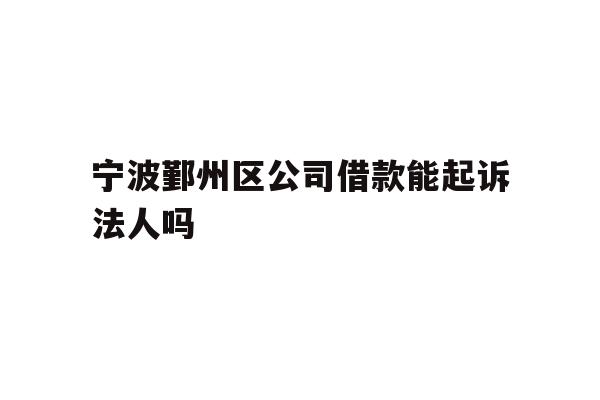 详细阅读:宁波鄞州区公司借款能起诉法人吗 宁波鄞州区公司借款能起诉法人吗