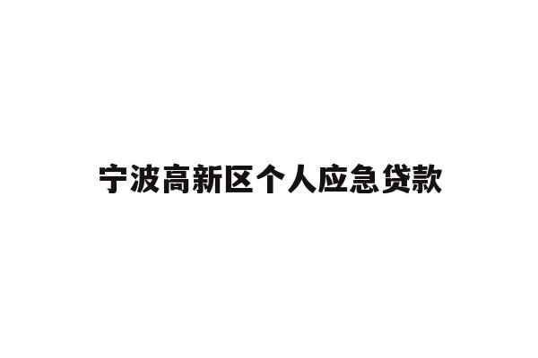 详细阅读:宁波高新区个人应急贷款 宁波高新区个人应急贷款