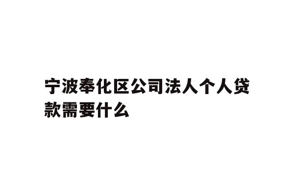 详细阅读:宁波奉化区公司法人个人贷款需要什么 宁波奉化区公司法人个人贷款需要什么