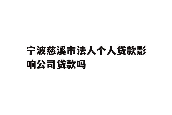详细阅读:宁波慈溪市法人个人贷款影响公司贷款吗 宁波慈溪市法人个人贷款影响公司贷款吗