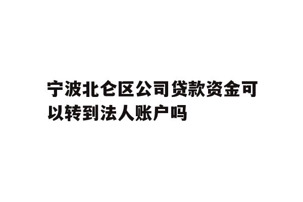 详细阅读:宁波北仑区公司贷款资金可以转到法人账户吗 宁波北仑区公司贷款资金可以转到法人账户吗