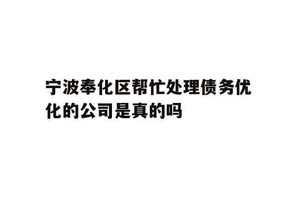 详细阅读:宁波奉化区帮忙处理债务优化的公司是真的吗 宁波奉化区帮忙处理债务优化的公司是真的吗