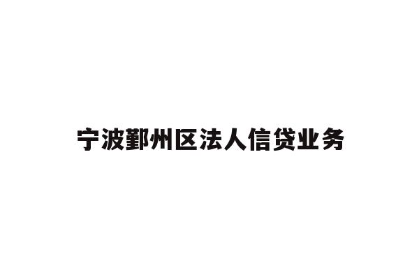 详细阅读:宁波鄞州区法人信贷业务 宁波鄞州区法人信贷业务