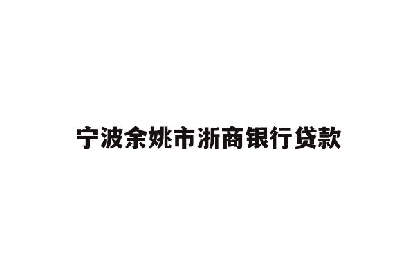 详细阅读:宁波余姚市浙商银行贷款 宁波余姚市浙商银行贷款