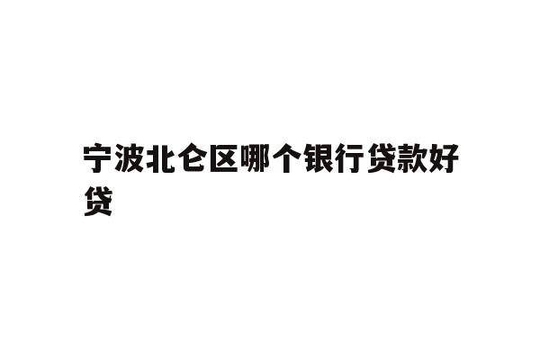 详细阅读:宁波北仑区哪个银行贷款好贷 宁波北仑区哪个银行贷款好贷