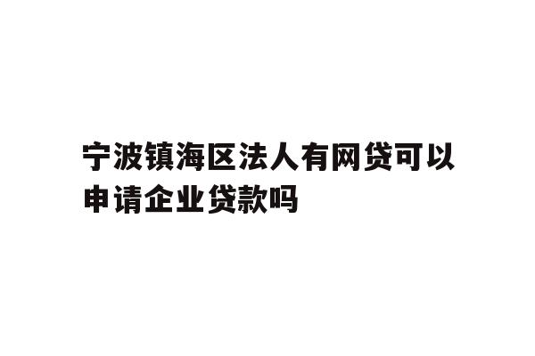 详细阅读:宁波镇海区法人有网贷可以申请企业贷款吗 宁波镇海区法人有网贷可以申请企业贷款吗