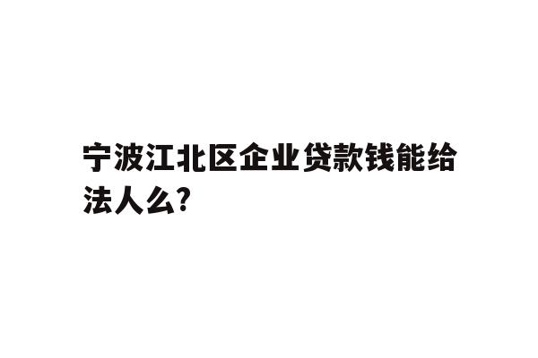 详细阅读:宁波江北区企业贷款钱能给法人么? 宁波江北区企业贷款钱能给法人么?