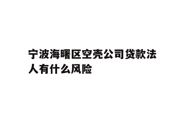宁波海曙区空壳公司贷款法人有什么风险
