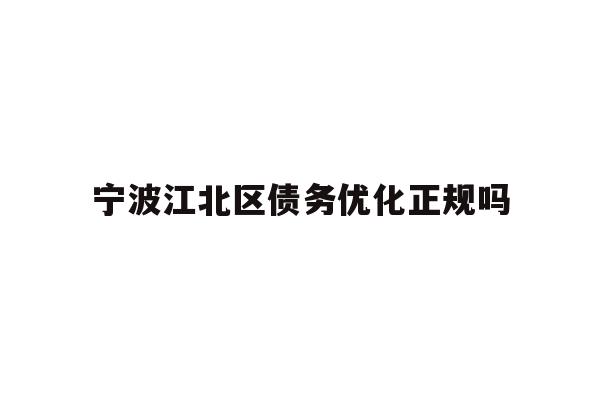 详细阅读:宁波江北区债务优化正规吗 宁波江北区债务优化正规吗