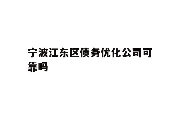 详细阅读:宁波江东区债务优化公司可靠吗 宁波江东区债务优化公司可靠吗
