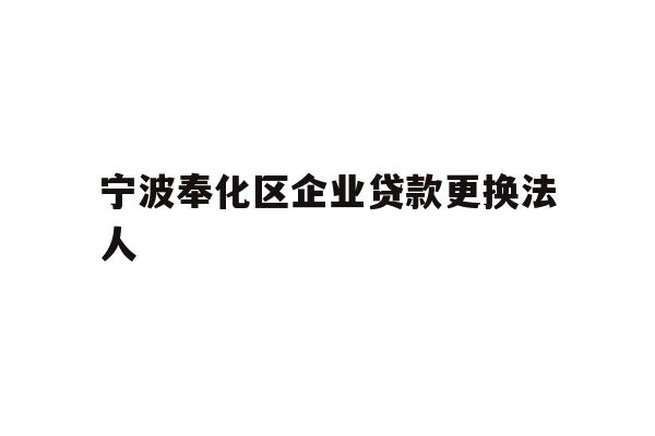 详细阅读:宁波奉化区企业贷款更换法人 宁波奉化区企业贷款更换法人