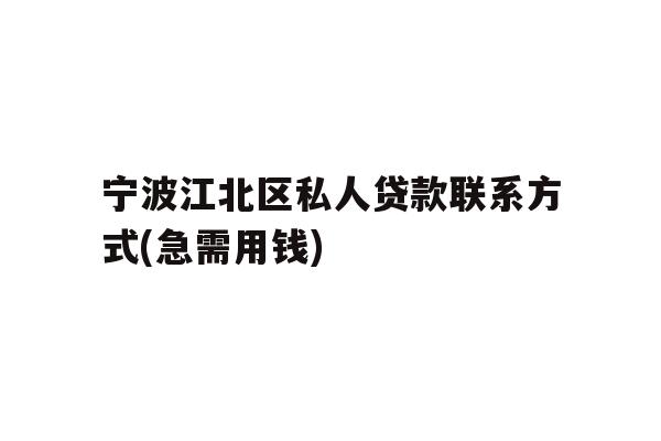 宁波江北区私人贷款联系方式(急需用钱)