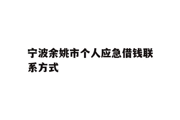 详细阅读:宁波余姚市个人应急借钱联系方式 宁波余姚市个人应急借钱联系方式