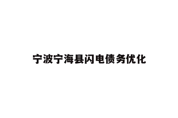 详细阅读:宁波宁海县闪电债务优化 宁波宁海县闪电债务优化