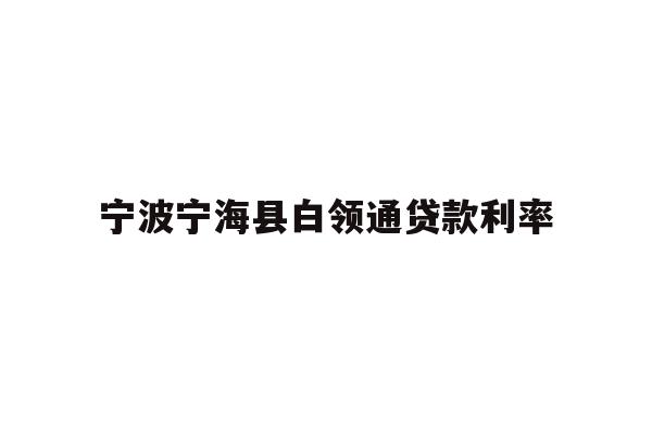 详细阅读:宁波宁海县白领通贷款利率 宁波宁海县白领通贷款利率