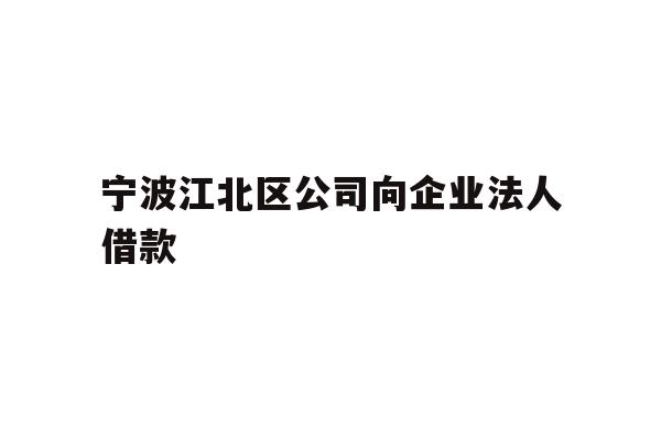 详细阅读:宁波江北区公司向企业法人借款 宁波江北区公司向企业法人借款
