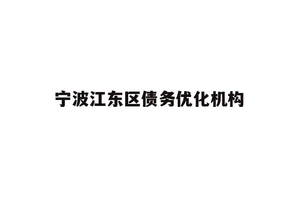 详细阅读:宁波江东区债务优化机构 宁波江东区债务优化机构
