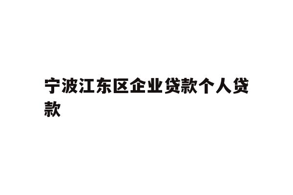 详细阅读:宁波江东区企业贷款个人贷款 宁波江东区企业贷款个人贷款